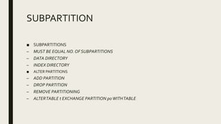 SUBPARTITION
■ SUBPARTITIONS
– MUST BE EQUAL NO.OF SUBPARTITIONS
– DATA DIRECTORY
– INDEX DIRECTORY
■ ALTER PARTITIONS
– ADD PARTITION
– DROP PARTITION
– REMOVE PARTITIONING
– ALTERTABLE t EXCHANGE PARTITION p0WITHTABLE
 