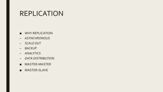 REPLICATION
■ WHY REPLICATION
– ASYNCHRONOUS
– SCALE OUT
– BACKUP
– ANALYTICS
– DATA DISTRIBUTION
■ MASTER-MASTER
■ MASTER-SLAVE
 