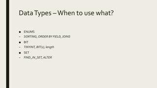 DataTypes –When to use what?
■ ENUMS
– SORTING,ORDER BY FIELD,JOINS
■ BIT
– TINYINT, BIT(1), length
■ SET
– FIND_IN_SET, ALTER
 