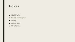Indices
■ SELECTIVITY
■ Rows to examine/filter
■ Sorting
■ Column order
■ PK vs Pointers
 