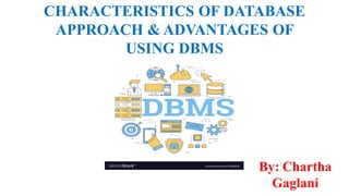 CHARACTERISTICS OF DATABASE
APPROACH & ADVANTAGES OF
USING DBMS
By: Chartha
Gaglani
 