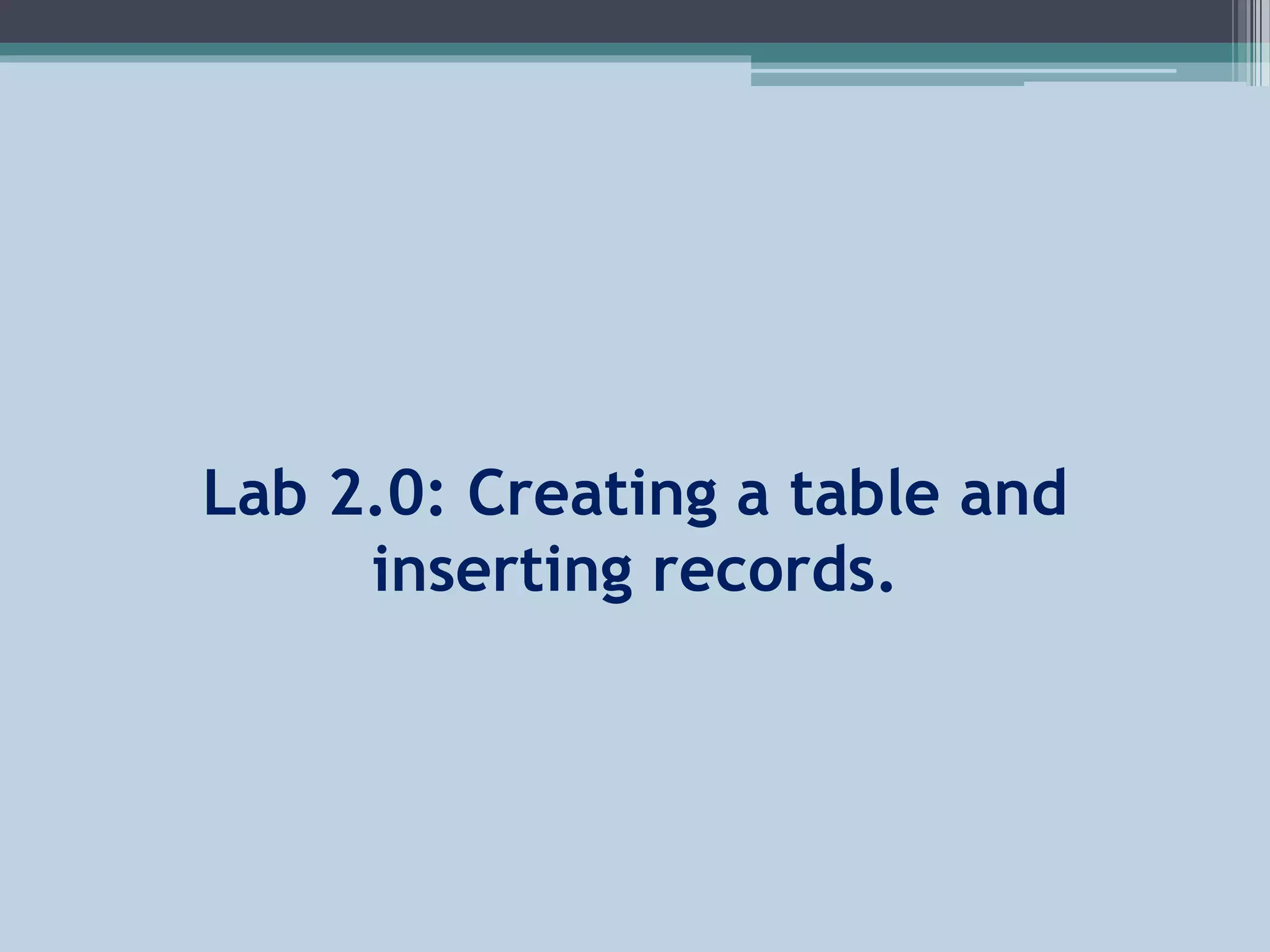 Lab 2.0: Creating a table and
inserting records.
 