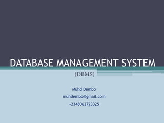 DATABASE MANAGEMENT SYSTEM
(DBMS)
Muhd Dembo
muhdembo@gmail.com
+2348063723325
 