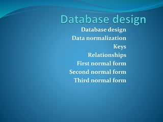 Database design
Data normalization
Keys
Relationships
First normal form
Second normal form
Third normal form
 