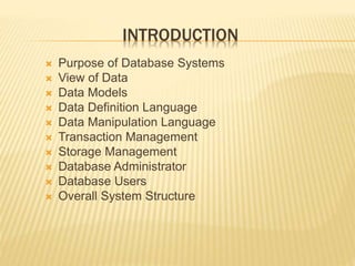 INTRODUCTION
 Purpose of Database Systems
 View of Data
 Data Models
 Data Definition Language
 Data Manipulation Language
 Transaction Management
 Storage Management
 Database Administrator
 Database Users
 Overall System Structure
 