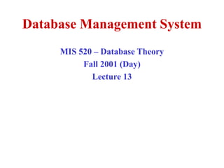 Database Management System
MIS 520 – Database Theory
Fall 2001 (Day)
Lecture 13
 