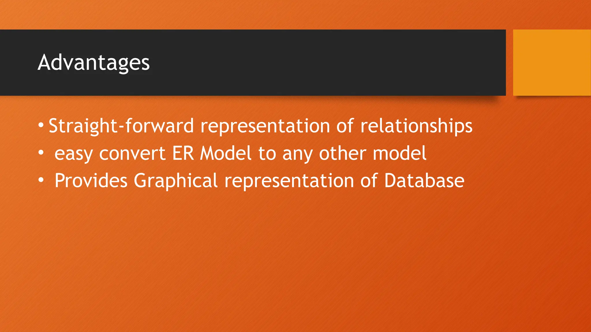 Advantages
• Straight-forward representation of relationships
• easy convert ER Model to any other model
• Provides Graphical representation of Database
 