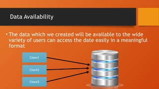 Data Availability
• The data which we created will be available to the wide
variety of users can access the date easily in a meaningful
format
Client1
Client2
Client3
 