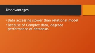 Disadvantages
•Data accessing slower than relational model
•Because of Complex data, degrade
performance of database.
 