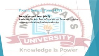 Fourth Normal Form (4NF)
Fourth normal form (4NF)
A relation that is in Boyce-Codd normal form and contains
no nontrivial multi-valued dependencies.
 