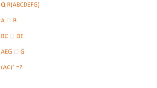 Q R(ABCDEFG)
A 🡪 B
BC 🡪 DE
AEG 🡪 G
(AC)+
=?
 