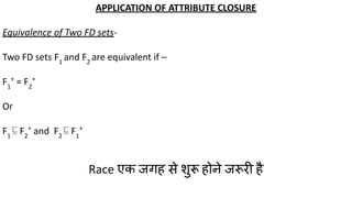 APPLICATION OF ATTRIBUTE CLOSURE
Equivalence of Two FD sets-
Two FD sets F1
and F2
are equivalent if –
F1
+
= F2
+
Or
F1
⊑ F2
+
and F2
⊑ F1
+
Race एक जगह से शुरू होने जरूरी है
 