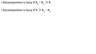• Decomposition is lossy if R1
⋈ R2
⊃ R
• Decomposition is lossy if R ⊃ R1
⋈ R2
 