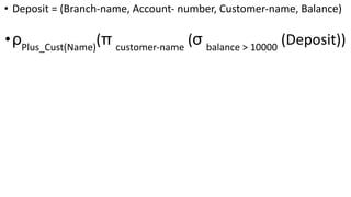 • Deposit = (Branch-name, Account- number, Customer-name, Balance)
•ρPlus_Cust(Name)
(π customer-name
(σ balance > 10000
(Deposit))
 