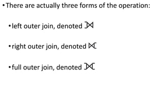 •There are actually three forms of the operation:
•left outer join, denoted ⟕
•right outer join, denoted ⟖
•full outer join, denoted ⟗
 
