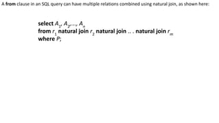 A from clause in an SQL query can have multiple relations combined using natural join, as shown here:
select A1
, A2
,..., An
from r1
natural join r2
natural join .. . natural join rm
where P;
 