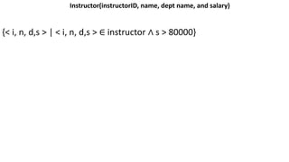 Instructor(instructorID, name, dept name, and salary)
{< i, n, d,s > | < i, n, d,s > ∈ instructor ∧ s > 80000}
 