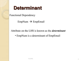 Determinant
Determinant
91.2914 9
Functional Dependency
EmpNum  EmpEmail
Attribute on the LHS is known as the determinant
• EmpNum is a determinant of EmpEmail
 