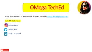 If you have a question, you can reach me via e-mail at omega.teched@gmail.com
Social Media Handles:
omega.teched
megha_with
megha-sharma24
OMega TechEd
 