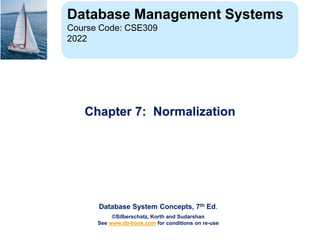 Database System Concepts, 7th Ed.
©Silberschatz, Korth and Sudarshan
See www.db-book.com for conditions on re-use
Chapter 7: Normalization
Database Management Systems
Course Code: CSE309
2022
 