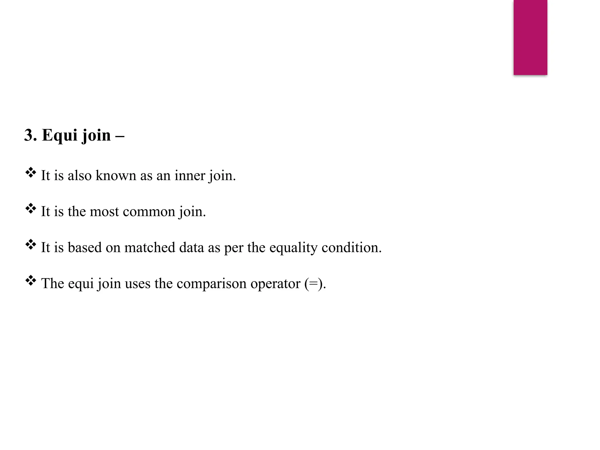 3. Equi join –
 It is also known as an inner join.
 It is the most common join.
 It is based on matched data as per the equality condition.
 The equi join uses the comparison operator (=).
 