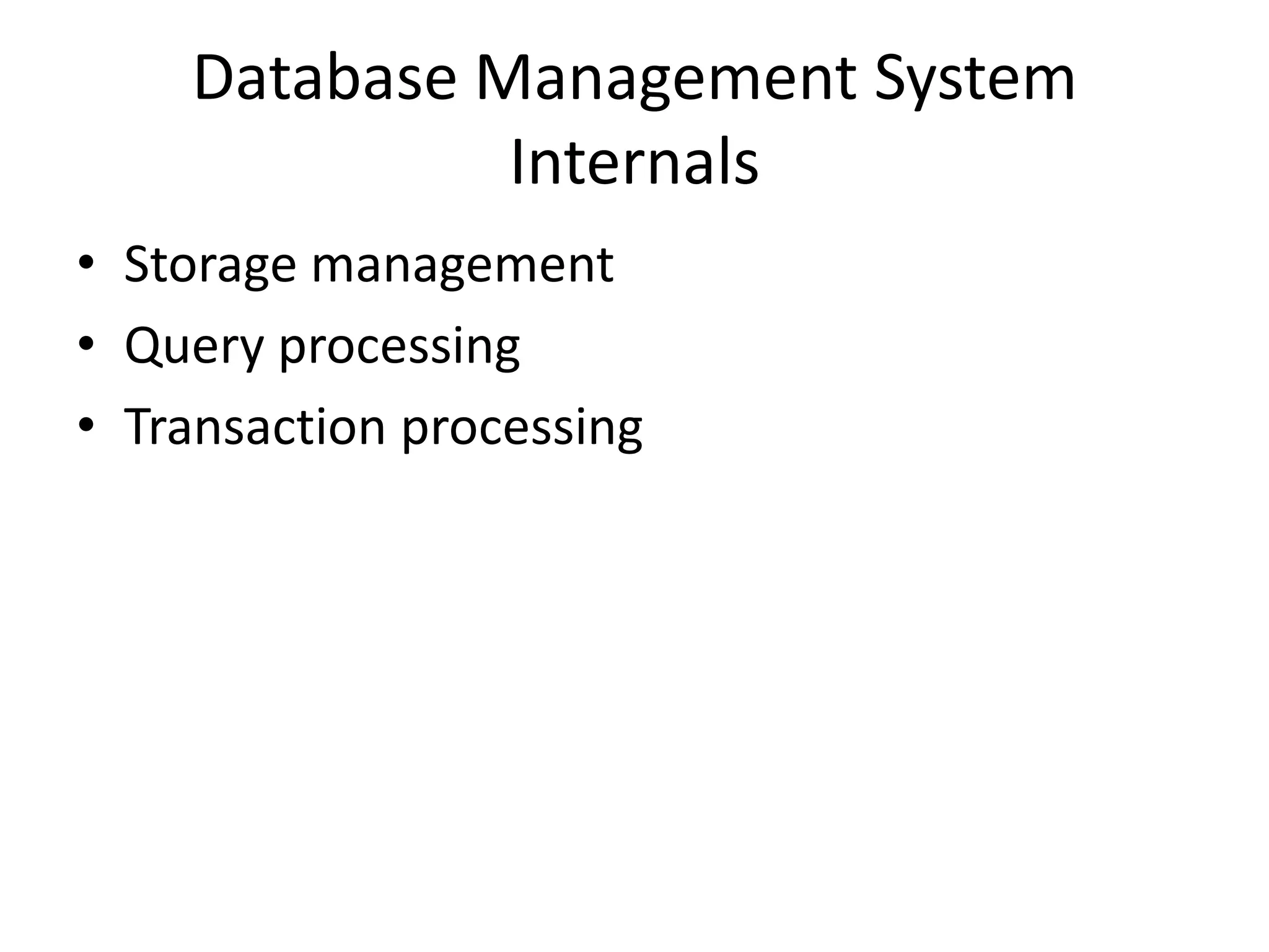 Database Management System
              Internals
• Storage management
• Query processing
• Transaction processing
 
