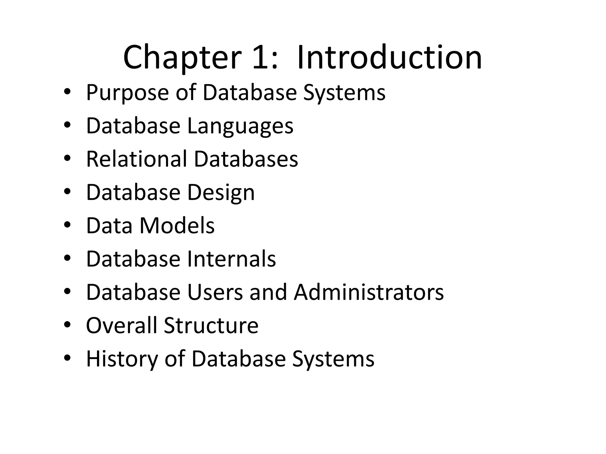 Chapter 1: Introduction
•   Purpose of Database Systems
•   Database Languages
•   Relational Databases
•   Database Design
•   Data Models
•   Database Internals
•   Database Users and Administrators
•   Overall Structure
•   History of Database Systems
 