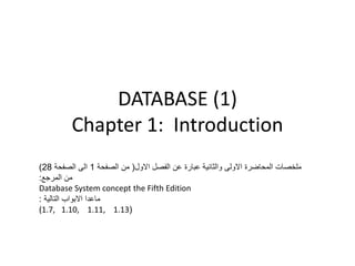 ‫)1( ‪DATABASE‬‬
         ‫‪Chapter 1: Introduction‬‬
‫ملخصات المحاضرة االولى والثانية عبارة عن الفصل االول( من الصفحة 1 الى الصفحة 82)‬
‫من المرجع:‬
‫‪Database System concept the Fifth Edition‬‬
‫ماعدا االبواب التالية :‬
‫(31.1 ,11.1 ,01.1 ,7.1(‬
 