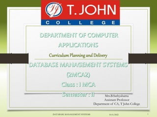 CurriculumPlanning and Delivery
Mrs.B.Sathyabama
Assistant Professor
Department of CA, T John College
1
10/6/2022
DATABASE MANAGEMENT SYSTEMS
 