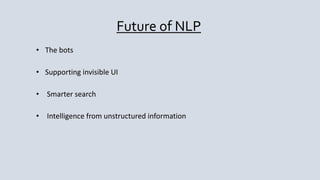 Future of NLP
• The bots
• Supporting invisible UI
• Smarter search
• Intelligence from unstructured information
 