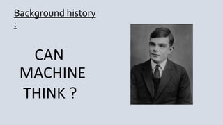 Background history
:
CAN
MACHINE
THINK ?
 