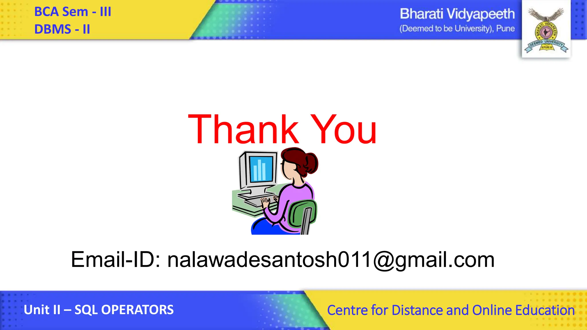 BCA Sem - III DBMS - II Unit II – SQL OPERATORS Centre for Distance and Online Education Thank You Email-ID: nalawadesantosh011@gmail.com 