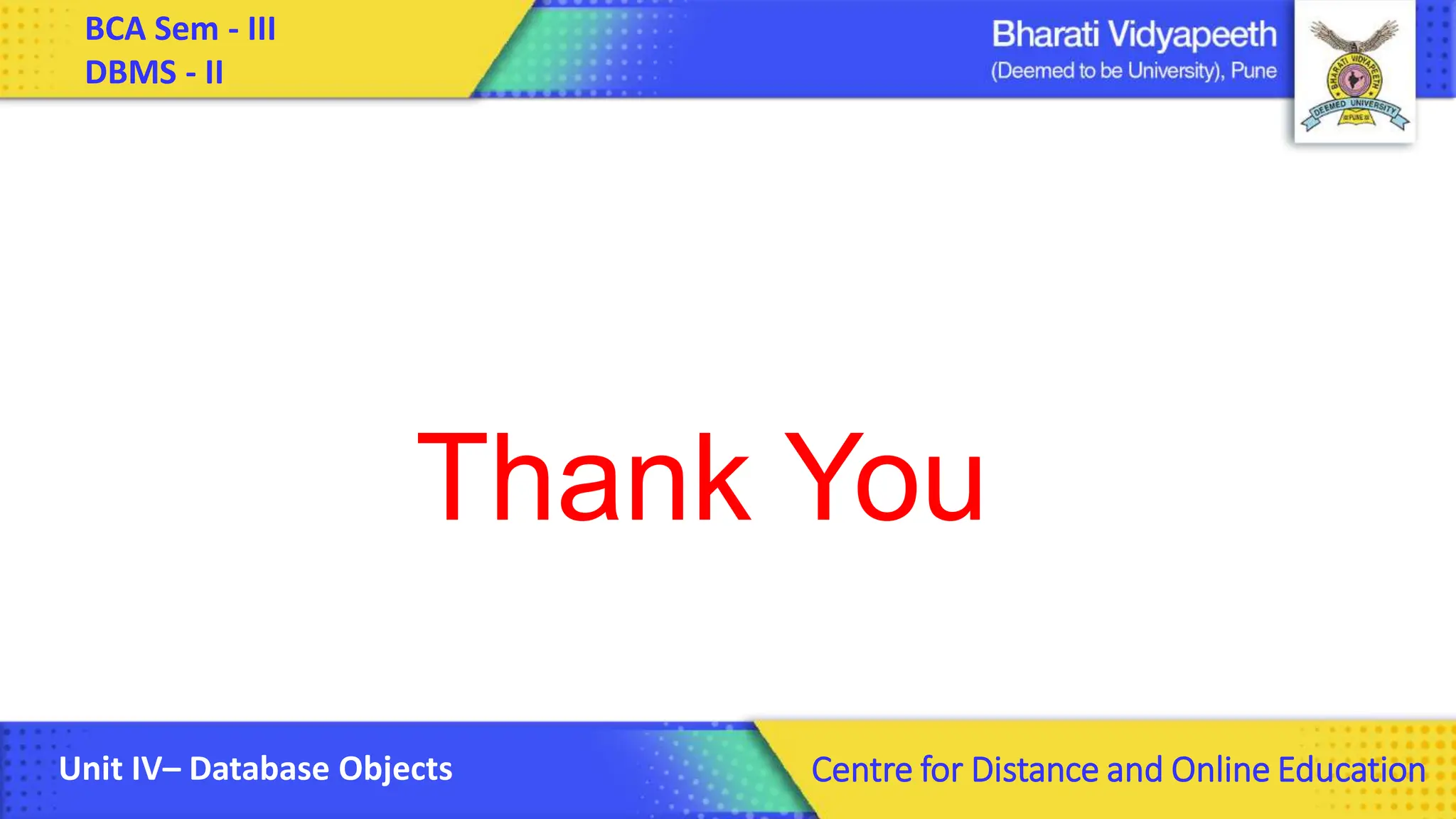 BCA Sem - III DBMS - II Unit IV– Database Objects Centre for Distance and Online Education Thank You 