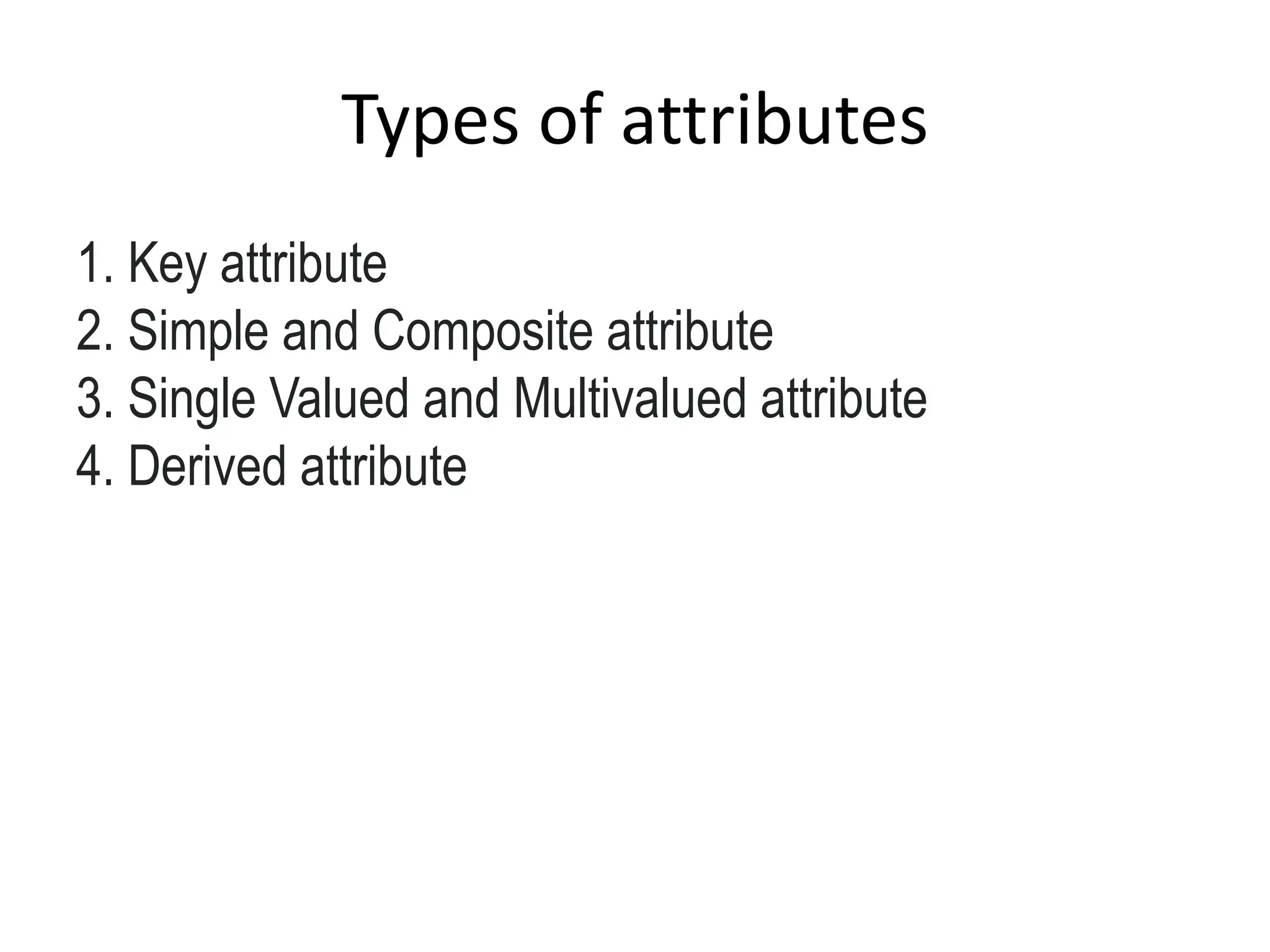 Types of attributes
1. Key attribute
2. Simple and Composite attribute
3. Single Valued and Multivalued attribute
4. Derived attribute
 
