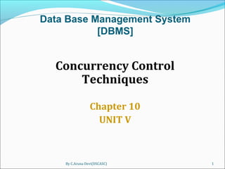 Concurrency Control
Techniques
Chapter 10
UNIT V
By C.Aruna Devi(DSCASC) 1
Data Base Management System
[DBMS]
 