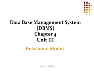 Aruna Devi C (DSCASC)
1
Data Base Management System
[DBMS]
Chapter 4
Unit III
Relational Model
 