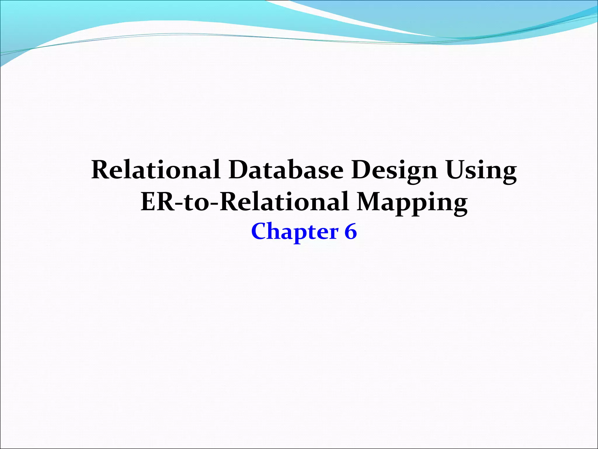 Relational Database Design Using
ER-to-Relational Mapping
Chapter 6
 
