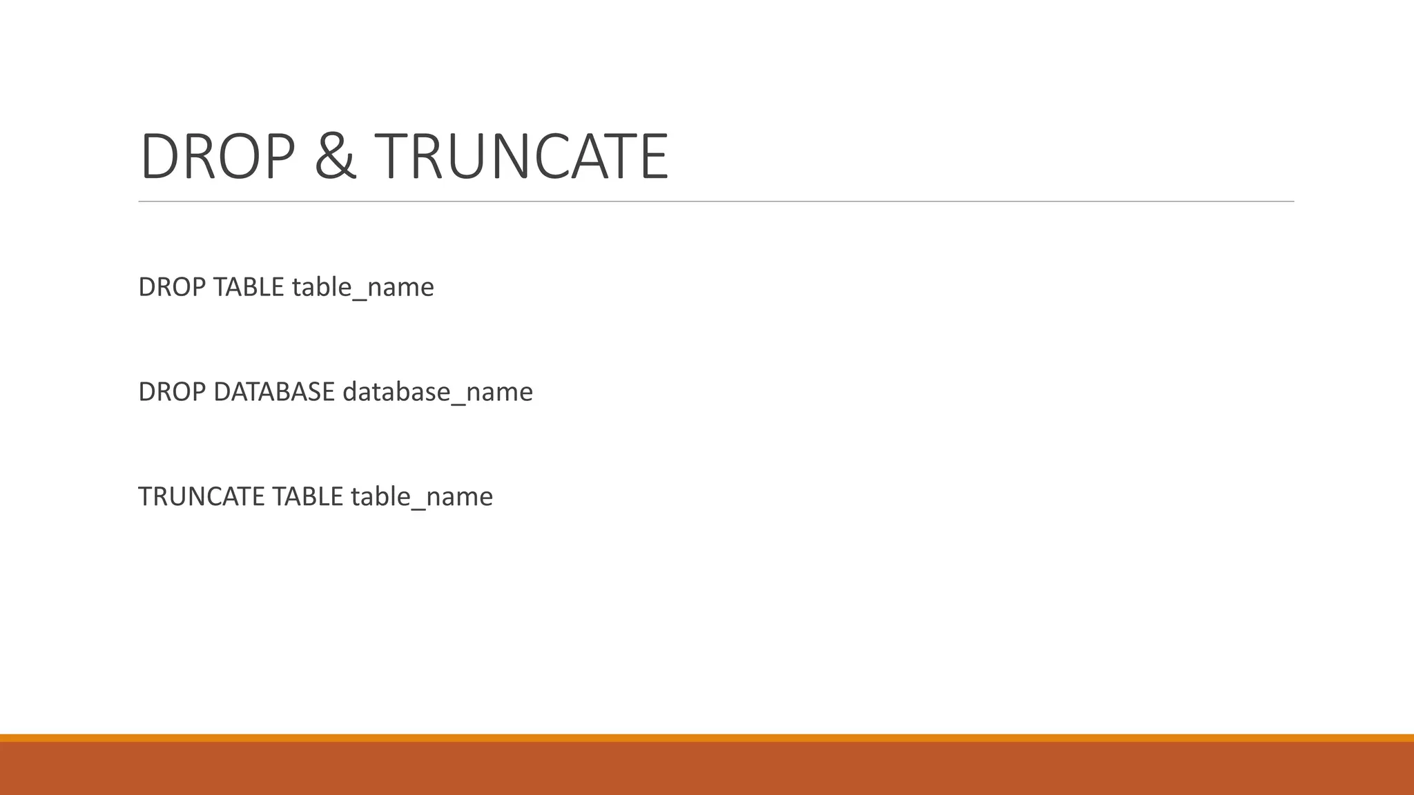 DROP & TRUNCATE
DROP TABLE table_name
DROP DATABASE database_name
TRUNCATE TABLE table_name
 