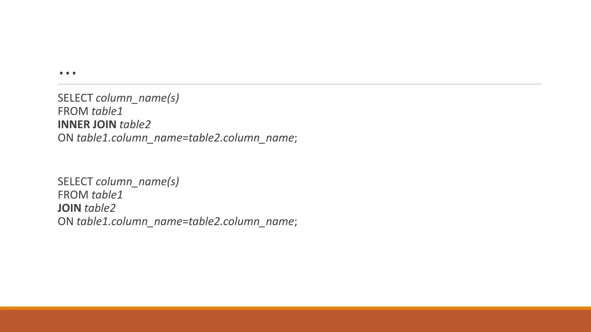 …
SELECT column_name(s)
FROM table1
INNER JOIN table2
ON table1.column_name=table2.column_name;
SELECT column_name(s)
FROM table1
JOIN table2
ON table1.column_name=table2.column_name;
 