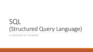 SQL
(Structured Query Language)
A LANGUAGE OF DATABASE
 