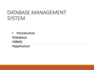 DATABASE MANAGEMENT
SYSTEM
• Introduction
•Database
•DBMS
•Application
 