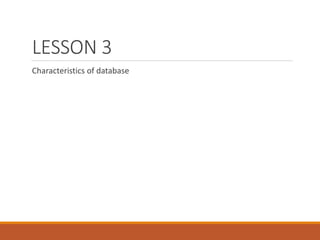 LESSON 3
Characteristics of database
 