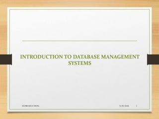 INTRODUCTION TO DATABASE MANAGEMENT
SYSTEMS
9/29/2022
INTRODUCTION 1
 
