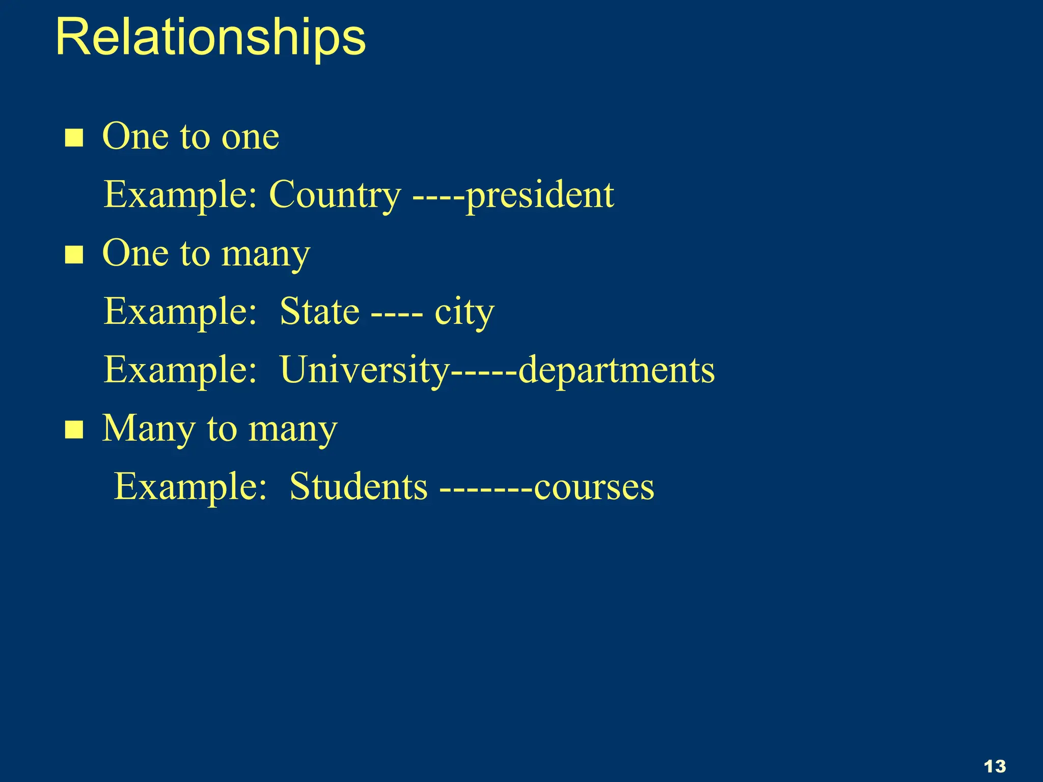 Relationships
 One to one
Example: Country ----president
 One to many
Example: State ---- city
Example: University-----departments
 Many to many
Example: Students -------courses
13
 