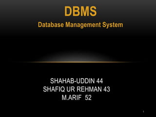 DBMS
Database Management System
SHAHAB-UDDIN 44
SHAFIQ UR REHMAN 43
M.ARIF 52
1
 
