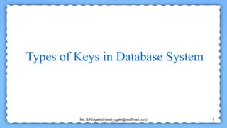 Ms. B.K.Ugale(bharati_ugale@rediffmail.com) 1
Types of Keys in Database System
 
