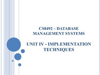 CS8492 – DATABASE
MANAGEMENT SYSTEMS
UNIT IV - IMPLEMENTATION
TECHNIQUES
 