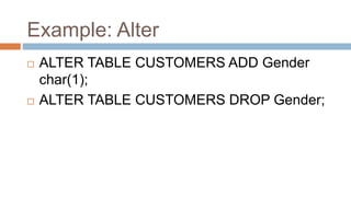 Example: Alter
 ALTER TABLE CUSTOMERS ADD Gender
char(1);
 ALTER TABLE CUSTOMERS DROP Gender;
 