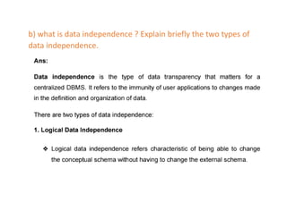 b) what is data independence ? Explain briefly the two types of
data independence.
 