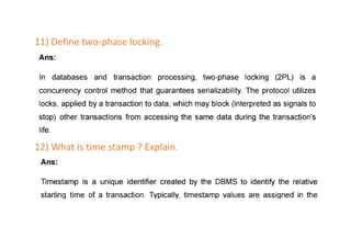 11) Define two-phase locking.
12) What is time stamp ? Explain.
 
